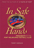 In Safe Hands - Presidents of the Port Melbourne Football Club by Terry Keenan
